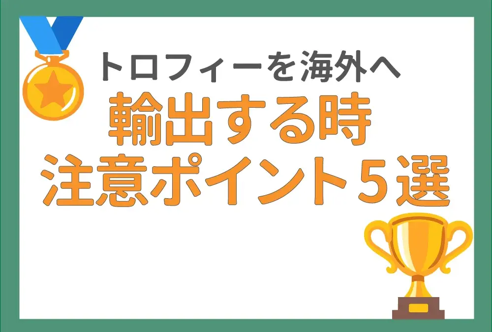 海外向けのトロフィーや楯を輸出する時に注意したいポイント5選