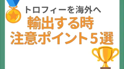 海外向けのトロフィーや楯を輸出する時に注意したいポイント5選